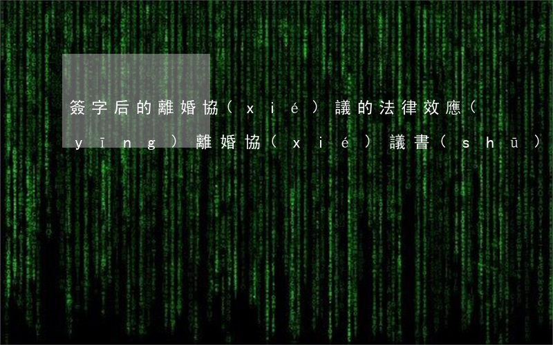 簽字后的離婚協(xié)議的法律效應(yīng)(離婚協(xié)議書(shū)簽字了有法律效力嗎)