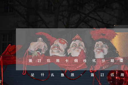 簽訂信用卡個性化分期還款協(xié)議是什么意思-簽訂信用卡個性化分期還款協(xié)議是什么意思啊