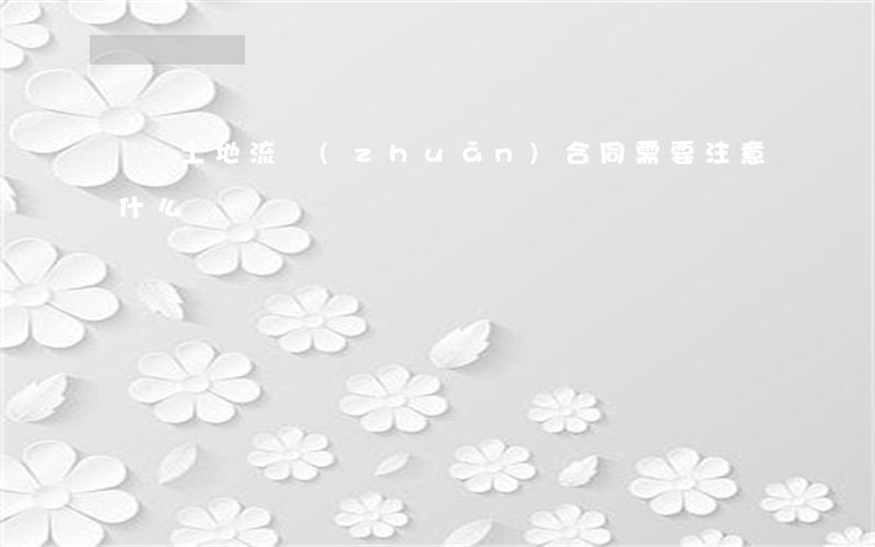 簽訂土地流轉(zhuǎn)合同需要注意什么