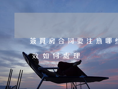 簽買房合同要注意哪些事項（房屋買賣合同無效如何處理）