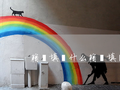 籍貫填寫什么(籍貫填寫什么地方)