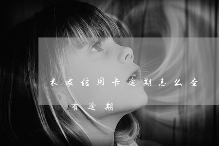 米家信用卡逾期怎么查詢(在哪里查信用卡有沒有逾期)