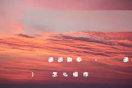 粵稅通逾期申報-粵稅通逾期申報預(yù)約怎么操作