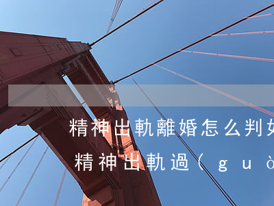 精神出軌離婚怎么判(如果在婚內(nèi)精神出軌過(guò),法律會(huì)怎么判)