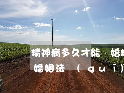 精神病多久才能離婚(精神病可以離婚嗎新的婚姻法規(guī)定)