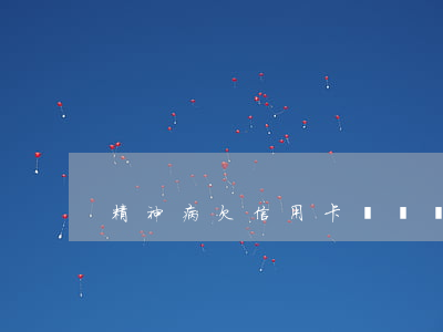 精神病欠信用卡誰來還(患精神病欠信用卡錢)