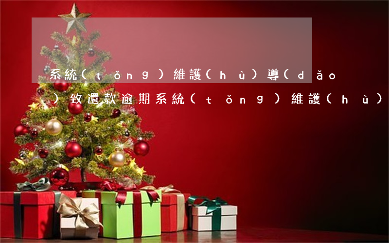 系統(tǒng)維護(hù)導(dǎo)致還款逾期(系統(tǒng)維護(hù)無法還款算逾期嗎)