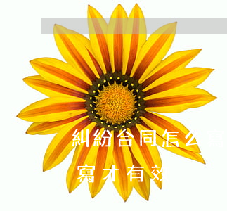 糾紛合同怎么寫(糾紛協(xié)議書怎么寫才有效)