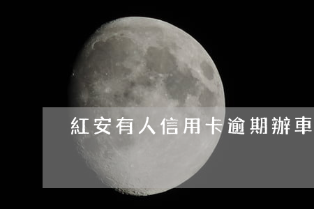紅安有人信用卡逾期辦車貸