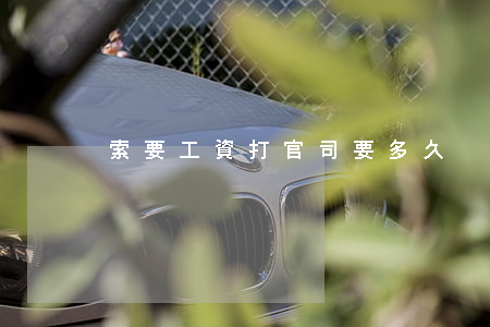 索要工資打官司要多久