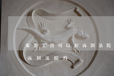索要工资可以起诉到法院吗(索要工资可以起诉到法院吗)