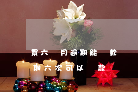累六個月逾期能貸款嗎(兩年內(nèi)逾期六次可以貸款嗎)