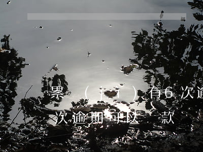 累計(jì)有6次逾期(累計(jì)有6次逾期可以貸款嗎)