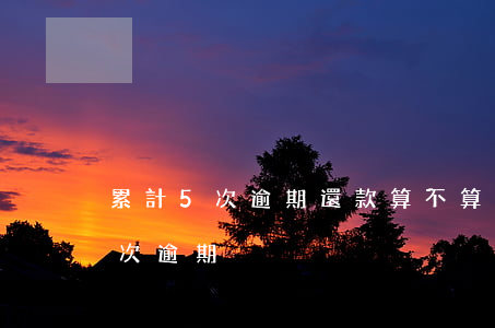 累計5次逾期還款算不算信用污點-累計五次逾期