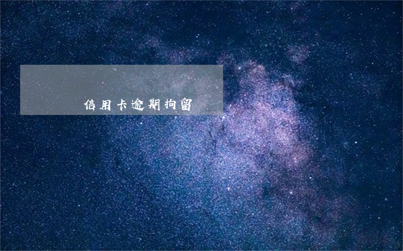 紹興信用卡逾期拘留嗎