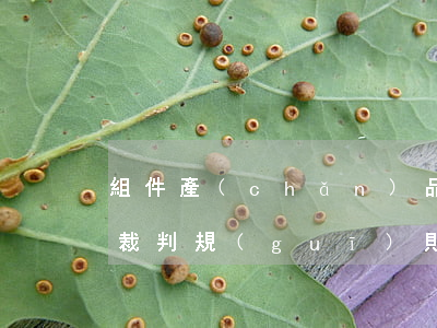 組件產(chǎn)品外觀設計專利權相關裁判規(guī)則