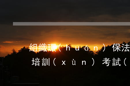 組織環(huán)保法律法規(guī)培訓(xùn)考試(2018年環(huán)保法律法規(guī)試題及答案)