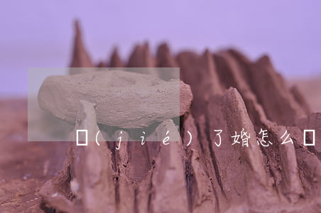 結(jié)了婚怎么辦離婚