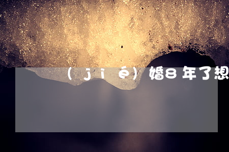 結(jié)婚8年了想離婚