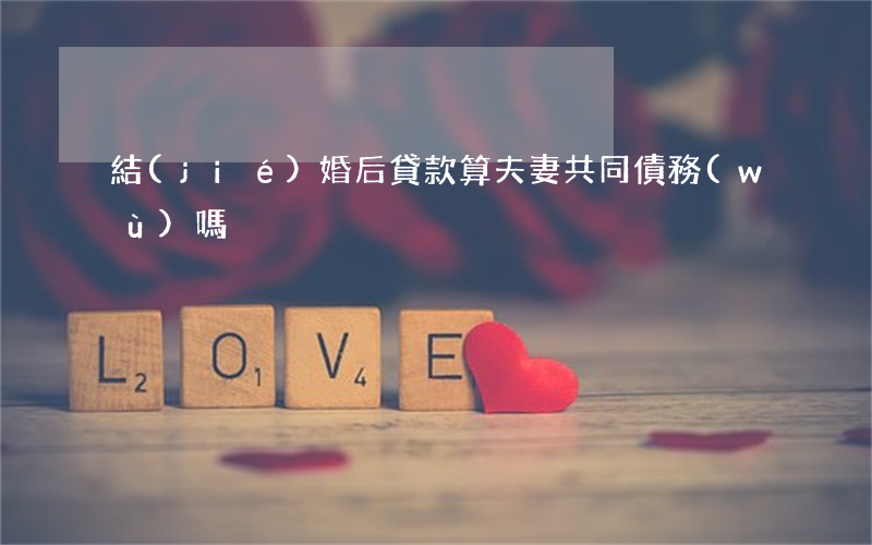 結(jié)婚后貸款算夫妻共同債務(wù)嗎?