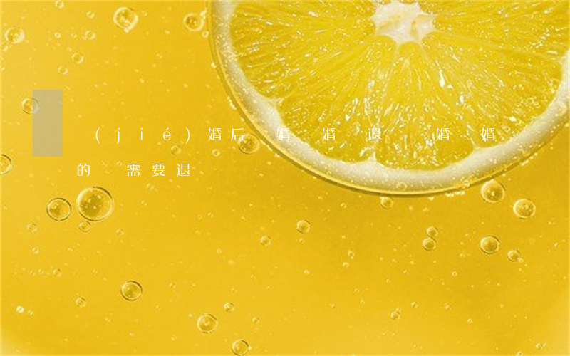 結(jié)婚后離婚訂婚錢退嗎(離婚訂婚的錢需要退嗎)