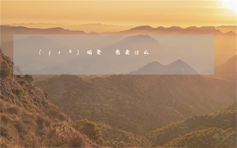 結(jié)婚登記需要什么
