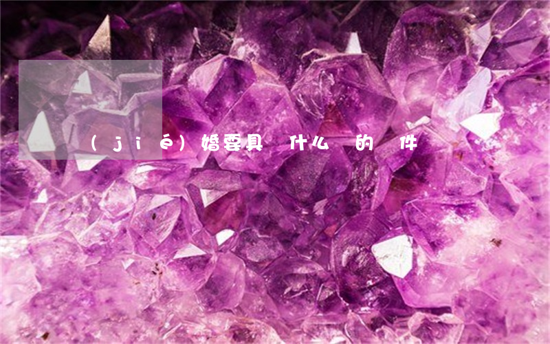 結(jié)婚要具備什么樣的條件