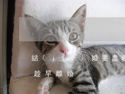 結(jié)婚要盡晚離婚要趁早(四種婚姻趁早離婚)