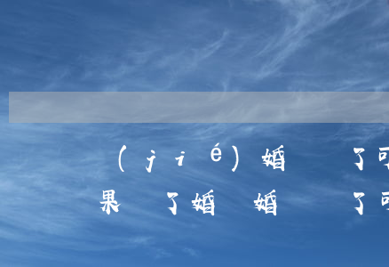 結(jié)婚證丟了可以去法院離婚嗎(如果離了婚離婚證丟了,可以辦結(jié)婚證嗎)