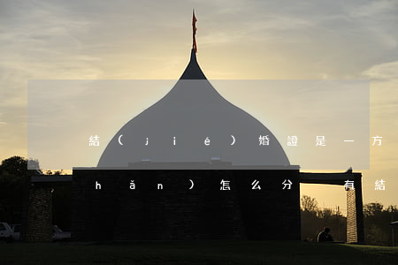 結(jié)婚證是一方辦的離婚財產(chǎn)怎么分(沒有結(jié)婚證離婚財產(chǎn)怎么分)