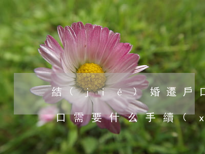 結(jié)婚遷戶口(結(jié)婚遷戶口需要什么手續(xù)流程2021)