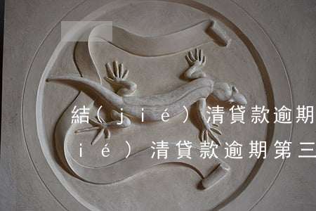 結(jié)清貸款逾期第三方代償(結(jié)清貸款逾期第三方代償)