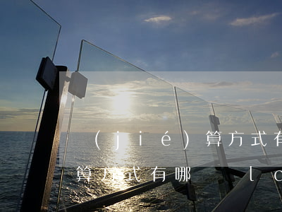 結(jié)算方式有哪幾種(結(jié)算方式有哪幾種lc dp oa)