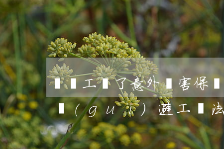 給員工買了意外傷害保險(xiǎn)！能否規(guī)避工傷法律風(fēng)險(xiǎn)？