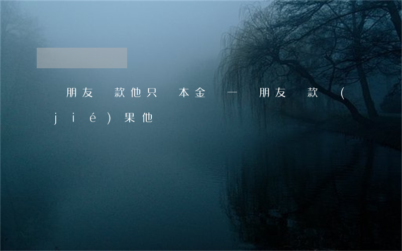 給朋友貸款他只還本金(幫一個朋友貸款,結(jié)果他沒錢還)