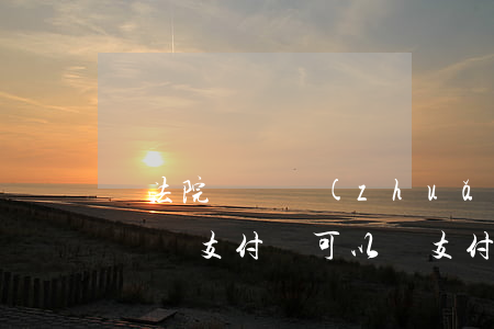給法院賬號轉(zhuǎn)賬可以用支付寶嗎(支付寶可以給支付寶轉(zhuǎn)賬嗎)