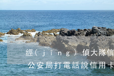 經(jīng)偵大隊信用卡逾期立案標準(公安局打電話說信用卡逾期立案)