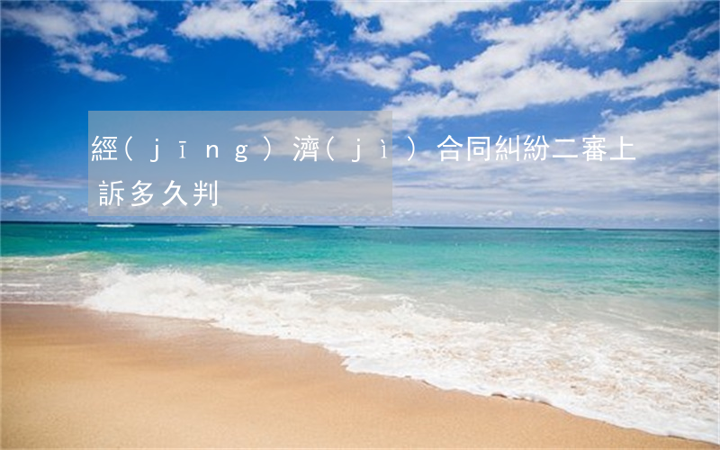 經(jīng)濟(jì)合同糾紛二審上訴多久判
