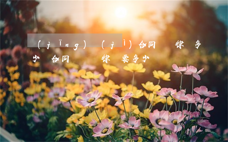 經(jīng)濟(jì)合同糾紛律師多少錢(合同糾紛請律師要多少錢)