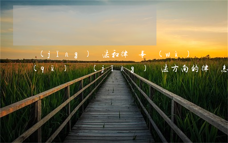 經(jīng)濟法和律師事務(wù)區(qū)別(經(jīng)濟法方向的律師怎么樣)