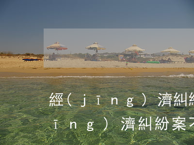 經(jīng)濟糾紛需要請律師嗎(經(jīng)濟糾紛案不請律師可以嗎)