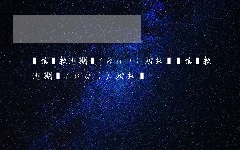維信貸款逾期會(huì)被起訴(維信貸款逾期會(huì)被起訴)