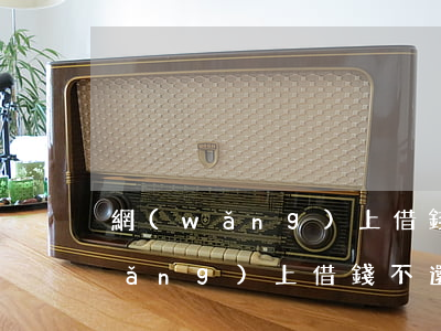 網(wǎng)上借錢不還如何起訴(網(wǎng)上借錢不還怎么起訴)