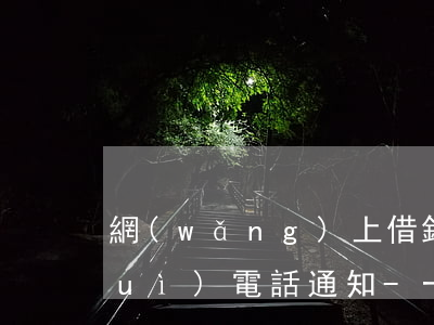 網(wǎng)上借錢可以逾期多久會(huì)電話通知-一般網(wǎng)上借錢可以逾期多久
