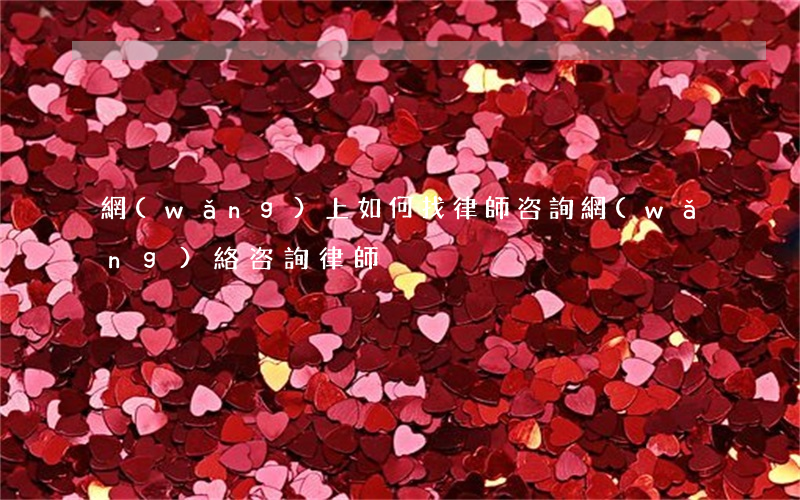 網(wǎng)上如何找律師咨詢，網(wǎng)絡咨詢律師