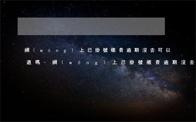 網(wǎng)上已掛號繳費逾期沒去可以退嗎-網(wǎng)上已掛號繳費逾期沒去可以退嗎怎么退