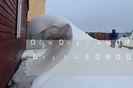 網(wǎng)上征詢律師要收費嗎(網(wǎng)上咨詢律師問題收費嗎)