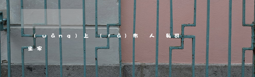 網(wǎng)上發(fā)布別人隱私可坐牢嗎