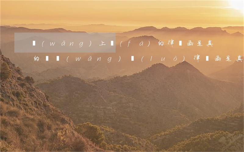 網(wǎng)上發(fā)的律師函是真的嗎(網(wǎng)絡(luò)律師函是真的嗎)