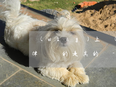 網(wǎng)上網(wǎng)貸逾期法律顧問的是真的嗎-網(wǎng)上網(wǎng)貸逾期法律顧問的是真的嗎咱收費(fèi)的